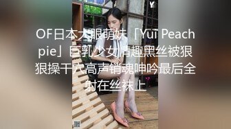 OF日本大眼萌妹「Yui Peachpie」巨乳少女情趣黑丝被狠狠操干穴高声销魂呻吟最后全射在丝袜上