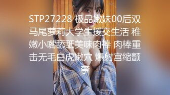 STP27228 极品嫩妹00后双马尾萝莉大学生援交生活 稚嫩小嘴舔舐美味肉棒 肉棒重击无毛白虎嫩穴 爆射宫缩颤挛