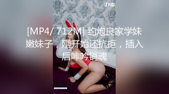 [MP4/ 712M] 约炮良家学妹嫩妹子，刚开始还抗拒，插入后呻吟销魂