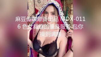 麻豆传媒最新出品 MDX-0116 色女裁缝的量身服务 包你操到满意