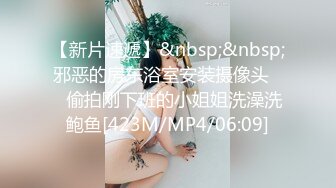 【新片速遞】&nbsp;&nbsp;邪恶的房东浴室安装摄像头❤️偷拍刚下班的小姐姐洗澡洗鲍鱼[423M/MP4/06:09]