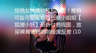 惊艳女神露脸私拍泄密！推特可盐可甜蜜桃臀长腿小姐姐【狐狸小妖】最新付费视图，放尿裸舞紫薇啪啪极度反差 (10)