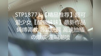 STP18771 【精品推荐】超可爱少女〖酸猫妹妹〗最新作品绳缚调教 各式玩具 高速抽插の爆浆 淫叫潮喷