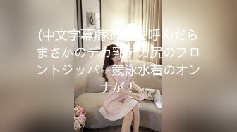 (中文字幕)家政婦を呼んだらまさかのデカ乳デカ尻のフロントジッパー競泳水着のオンナが！