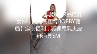 阳台上的母狗调教！极品巨乳女神，九儿闺蜜【BOBBY璐璐】定制福利，狐狸尾乳夹皮鞭道具SM