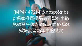 [MP4/ 472M]&nbsp;&nbsp;獨家推薦極品氣質學妹小敏兒練習生落入經紀人套路 Cos嫩妹實習兩年半的嫩穴