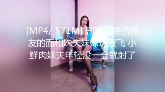 [MP4/ 571M] 剧情演绎当男友的面和妹夫妹妹玩双飞 小鲜肉妹夫年轻没一会就射了