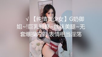 ❤️√ 【纯情美少女】G奶御姐~!巨乳翘臀~丝袜美腿~无套爆操内射 表情相当淫荡