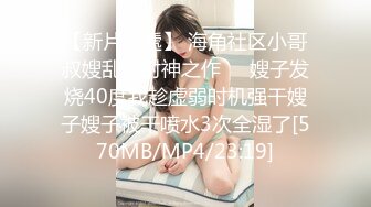 【新片速遞】 海角社区小哥叔嫂乱伦封神之作❤️嫂子发烧40度我趁虚弱时机强干嫂子嫂子被干喷水3次全湿了[570MB/MP4/23:19]