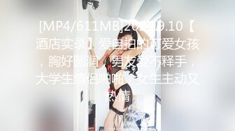 [MP4/611MB]2024.9.10【酒店实录】爱自拍的可爱女孩，胸好圆润，男友爱不释手，大学生情侣啪啪，女生主动又热情