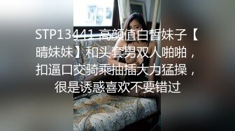 STP13441 高颜值白皙妹子【晴妹妹】和头套男双人啪啪，扣逼口交骑乘抽插大力猛操，很是诱惑喜欢不要错过