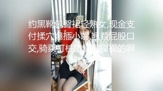 约黑靴包臀裙轻熟女,现金支付揉穴爆插小嘴,翘着屁股口交,骑乘打桩激情猛操操的啊啊直叫