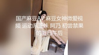 国产麻豆AV 麻豆女神微爱视频 运动系正妹 阿乃 初尝禁果的夏日午后