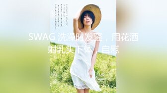 SWAG 洗澡时发骚，用花洒射乳头下体，自慰