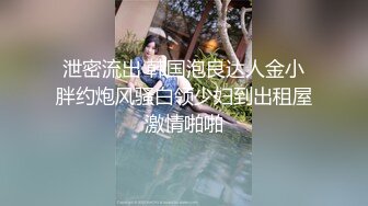 泄密流出 韩国泡良达人金小胖约炮风骚白领少妇到出租屋激情啪啪