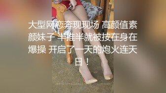 大型网恋奔现现场 高颜值素颜妹子 半推半就被按在身在爆操 开启了一天的炮火连天日！