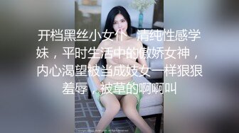 开档黑丝小女仆✿清纯性感学妹，平时生活中的傲娇女神，内心渴望被当成妓女一样狠狠羞辱，被草的啊啊叫