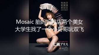 Mosaic 胎妈妈鸭店两个美女大学生找了一个小哥哥玩双飞