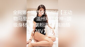 全网第一嫩穴女神回归【王动物马里布】温州网红女神~顶级身材~绝美粉逼~道具抽插 【78V】 (4)