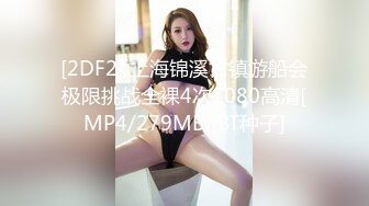 [2DF2] 上海锦溪古镇游船会极限挑战全裸4次1080高清[MP4/279MB][BT种子]