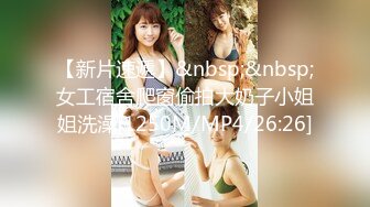 【新片速遞】&nbsp;&nbsp;女工宿舍爬窗偷拍大奶子小姐姐洗澡[1250M/MP4/26:26]