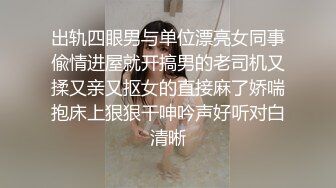 出轨四眼男与单位漂亮女同事偸情进屋就开搞男的老司机又揉又亲又抠女的直接麻了娇喘抱床上狠狠干呻吟声好听对白清晰