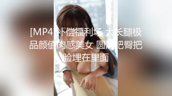 [MP4]补偿福利场 大长腿极品颜值肉感美女 圆润肥臀把脸埋在里面