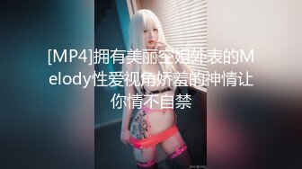 [MP4]拥有美丽空姐外表的Melody性爱视角娇羞的神情让你情不自禁