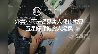 外卖小哥送餐见客人裸体索要五星好评被客人爆操