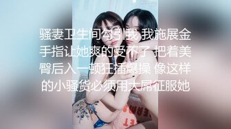 骚妻卫生间勾引我 我施展金手指让她爽的受不了 把着美臀后入一顿狂插爆操 像这样的小骚货必须用大屌征服她