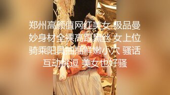 郑州高颜值网红美女 极品曼妙身材全裸高跟黑丝 女上位骑乘阳具抽插鲜嫩小穴 骚话互动挑逗 美女也好骚