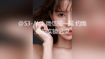 @S3-AV1 微信摇一摇 约炮偷拍实镜记录