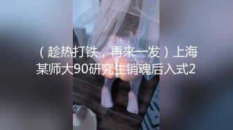 （趁热打铁，再来一发）上海某师大90研究生销魂后入式2