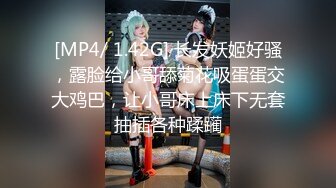 [MP4/ 1.42G] 长发妖姬好骚，露脸给小哥舔菊花吸蛋蛋交大鸡巴，让小哥床上床下无套抽插各种蹂躏