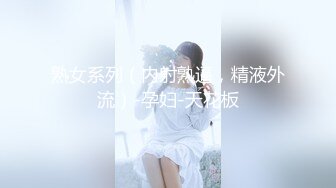 熟女系列（内射熟逼，精液外流）-孕妇-天花板