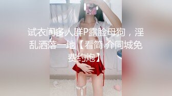 试衣间多人群P露脸母狗，淫乱洒落一地【看简 介同城免费约炮】