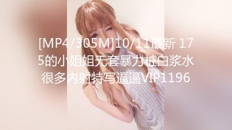 [MP4/305M]10/11最新 175的小姐姐无套暴力桩白浆水很多内射特写逼逼VIP1196