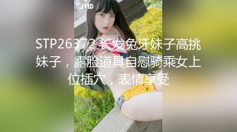 STP26372 长发兔牙妹子高挑妹子，露脸道具自慰骑乘女上位插穴，表情享受