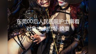 东莞00后人民医院护士瞒着对象出来约炮-换妻