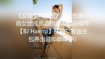 《反差女神泄密》爆炸伤害！前女团成员盛世容颜极品模特【BJ Haerni】私拍，被金主包养出道即巅峰 (4)