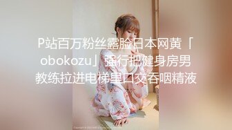 P站百万粉丝露脸日本网黄「obokozu」强行把健身房男教练拉进电梯里口交吞咽精液