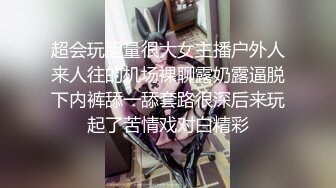 超会玩胆量很大女主播户外人来人往的机场裸聊露奶露逼脱下内裤舔一舔套路很深后来玩起了苦情戏对白精彩