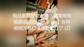 极品露脸反差女神！完美炮架高颜值御姐【lovelyja】各种啪啪深喉口爆眼镜都红了 (2)