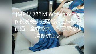 [MP4/ 733M]&nbsp;&nbsp;长发美少妇骚货带上妹妹做直播，全裸擦穴，特写黑蝴蝶清晰对白交