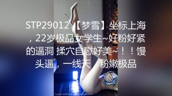 STP29012 【梦雪】坐标上海，22岁极品女学生~好粉好紧的逼洞 揉穴自慰好美~！！馒头逼，一线天，粉嫩极品