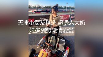 天津小女友精选,超诱人大奶妹多姿势激情爱爱