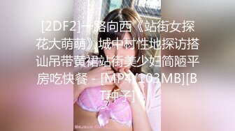 [2DF2]一路向西《站街女探花大萌萌》城中村性地探访搭讪吊带黄裙站街美少妇简陋平房吃快餐 - [MP4/103MB][BT种子]