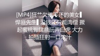 [MP4]狂艹欠债不还的美女▌悍匪先生▌没钱还只能肉偿 撅起蜜桃臀肆意玩弄白虎 大力抽插狂射一口浓汁