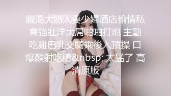 饑渴大奶人妻少婦酒店偷情私會強壯洋大屌啪啪打炮 主動吃雞巴乳交騎乘後入頂操 口爆顏射吃精&nbsp; 太猛了 高清原版