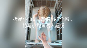 极品小仙女，颜值吊打全场，特写小鲍鱼诱人超粉